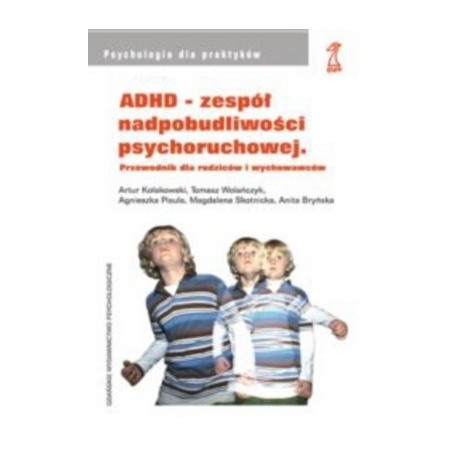 ADHD - zespół nadpobudliwości psychoruchowej Przewodnik dla rodziców i wychowawców Artur Kołakowski, T. Wolańczyk i in.