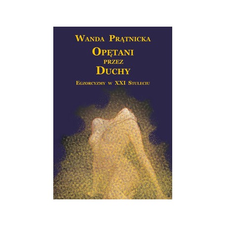 Opętani przez duchy Egzorcyzmy w XXI stuleciu Wanda Prątnicka