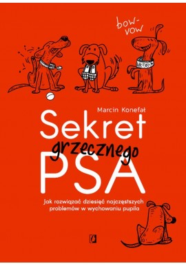 Sekret grzecznego psa Jak rozwiązać dziesięć najczęstszych problemów w wychowaniu pupila Marcin Konefał