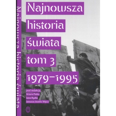Najnowsza historia świata tom 3 1979-1995 pod redakcją Artura Patka Jana Rydla Janusza Józefa Węca