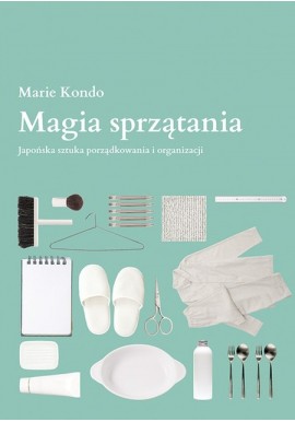 Magia sprzątania Japońska sztuka porządkowania i organizacji Marie Kondo
