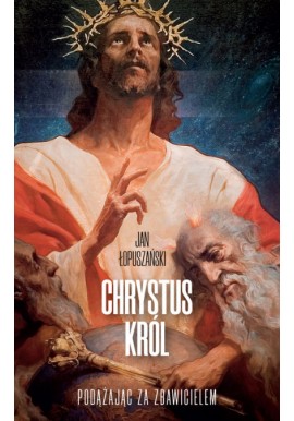 Chrystus Król Podążając za Zbawicielem Jan Łopuszański
