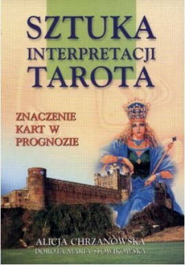 Sztuka interpretacji Tarota. Znaczenie kart w prognozie Alicja Chrzanowska, Dorota Maria Słowikowska
