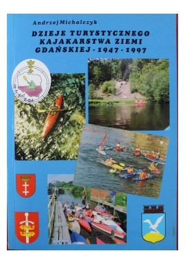 Dzieje turystycznego kajakarstwa Ziemi Gdańskiej 1947-1997 Andrzej Michalczyk