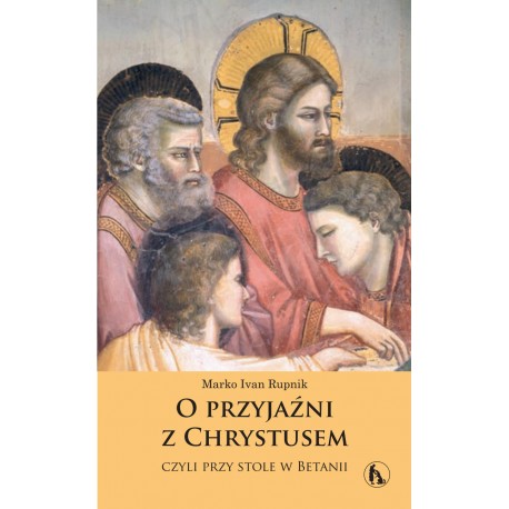 O przyjaźni z Chrystusem czyli przy stole w Betanii Marko Ivan Rupnik