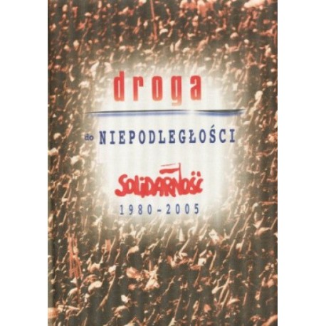 Droga do Niepodległości Solidarność 1980-2005 Praca zbiorowa