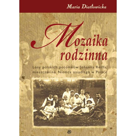 Mozaika rodzinna Losy polskich potomków Johanna Reiffa, mieszczanina, Niemca osiadłego w Polsce Maria Diatłowicka