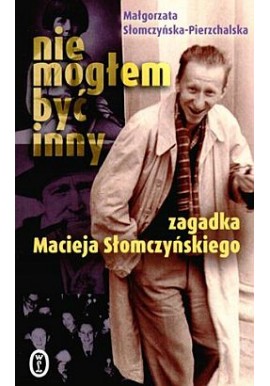 Nie mogłem być inny Zagadka Macieja Słomczyńskiego Małgorzata Słomczyńska-Pierzchalska