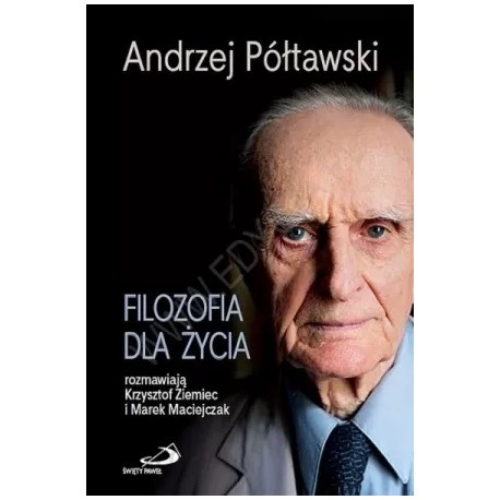 Filozofia dla życia Andrzej Półtawski rozmawiają Krzysztof Ziemiec i Marek Maciejczak