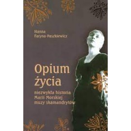 Opium życia niezwykła historia Marii Morskiej muzy skamandrytów Hanna Faryna-Paszkiewicz