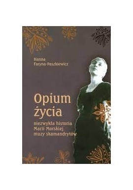 Opium życia niezwykła historia Marii Morskiej muzy skamandrytów Hanna Faryna-Paszkiewicz