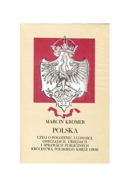 Polska czyli o położeniu, ludności, obyczajach, urzędach i sprawach publicznych Królestwa Polskiego księgi dwie Marcin Kromer