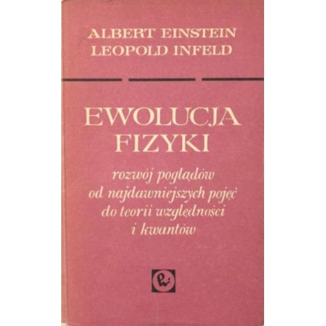 Ewolucja fizyki Rozwój poglądów od najdawniejszych pojęć do teorii względności i kwantów Albert Einstein, Leopold Infeld