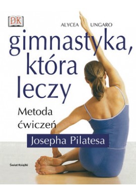 Gimnastyka, która leczy Metoda ćwiczeń Josepha Pilatesa Alycea Ungaro