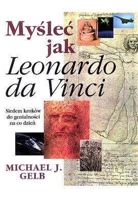Myśleć jak Leonardo da Vinci. Siedem kroków do genialności na co dzień Michael J. Gelb