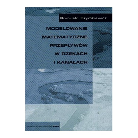 Modelowanie matematyczne przepływów w rzekach i kanałach Romuald Szymkiewicz