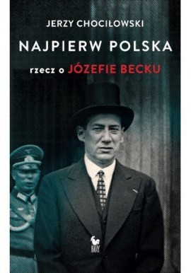 Najpierw Polska rzecz o Józefie Becku Jerzy Chociłowski