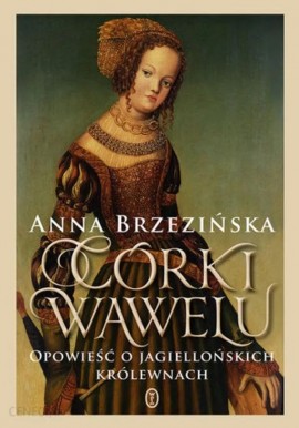 Córki Wawelu Opowieść o jagiellońskich królewnach Anna Brzezińska