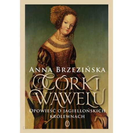 Córki Wawelu Opowieść o jagiellońskich królewnach Anna Brzezińska