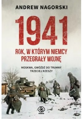1941 Rok, w którym Niemcy przegrały wojnę Moskwa, gwóźdź do trumny Trzeciej Rzeszy Andrew Nagorski