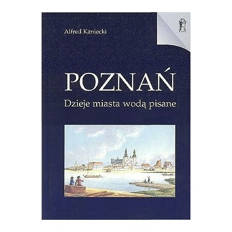 Poznań Dzieje miasta wodą pisane Alfred Kaniecki