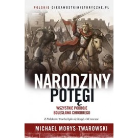 Narodziny potęgi Wszystkie podboje Bolesława Chrobrego Michael Morys-Twarowski