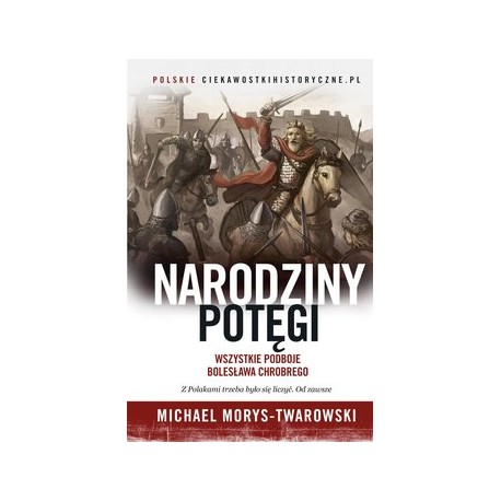 Narodziny potęgi Wszystkie podboje Bolesława Chrobrego Michael Morys-Twarowski