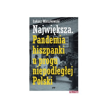 Największa. Pandemia hiszpanki u progu niepodległej Polski Łukasz Mieszkowski