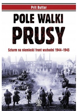 Pole walki Prusy Szturm na niemiecki front wschodni 1944-1945 Prit Buttar