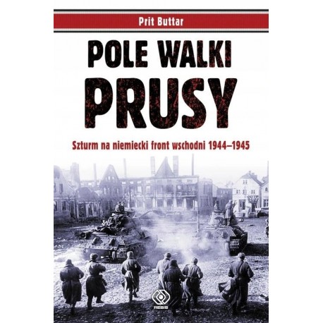 Pole walki Prusy Szturm na niemiecki front wschodni 1944-1945 Prit Buttar