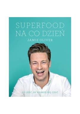 Superfood na co dzień Co jeść, by dobrze się czuć Jamie Oliver