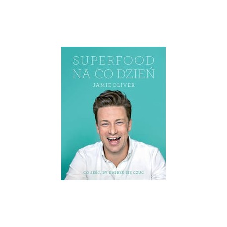Superfood na co dzień Co jeść, by dobrze się czuć Jamie Oliver