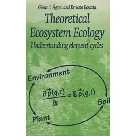 Theoretical Ecosystem Ecology Understanding element cycles Goran I. Agren, Ernesto Bosatta