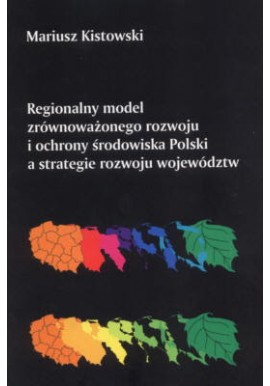 Regionalny model zrównoważonego rozwoju i ochrony środowiska Polski a strategie rozwoju województw M. Kistowski