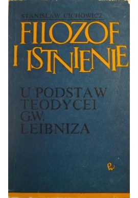 Filozof i istnienie U podstaw teodycei G.W. Leibniza Stanisław Cichowicz
