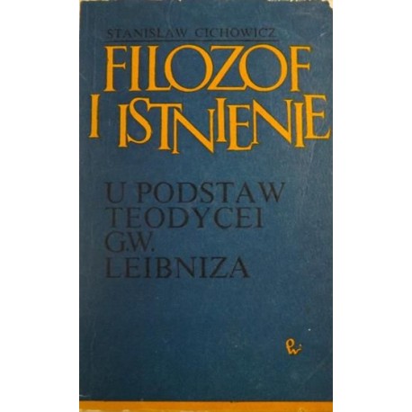 Filozof i istnienie U podstaw teodycei G.W. Leibniza Stanisław Cichowicz