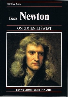 Izaak Newton Prawa grawitacji i dynamiki Michael White Seria Oni Zmienili Świat