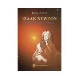 Izaak Newton Bóg, światło i świat Jerzy Kierul