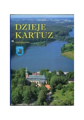 Dzieje Kartuz Tom 1 Praca zbiorowa pod red. nauk. Wacława Odyńca i Rajmunda Kuppera