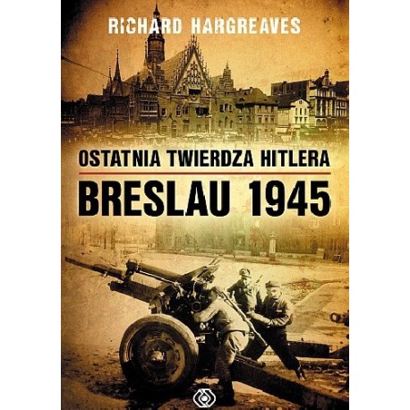 Ostatnia twierdza Hitlera Breslau 1945 Richard Hargreaves