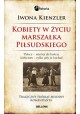 Kobiety w życiu Marszałka Piłsudskiego Tragiczny trójkąt miłosny Komendanta Iwona Kienzler