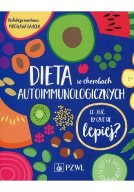 Dieta w chorobach autoimmunologicznych Co jeść by czuć się lepiej? Mirosława Gałęcka (red. nauk.)