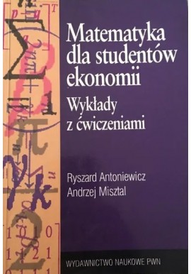 Matematyka dla studentów ekonomii Wykłady z ćwiczeniami Ryszard Antoniewicz, Andrzej Misztal