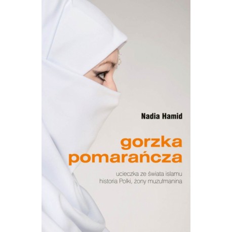 Gorzka pomarańcza Ucieczka ze świata islamu. Historia Polki, żony muzułmanina Nadia Hamid