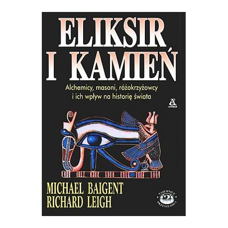 Eliksir i kamień. Alchemicy, masoni, różokrzyżowcy i ich wpływ na historię świata Michael Baigent, Richard Leigh