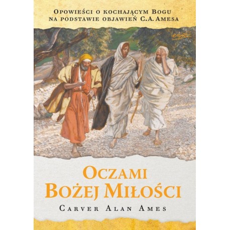 Oczami Bożej Miłości. Opowieści o kochającym Bogu na podstawie objawień C.A. Amesa Carver Alan Ames