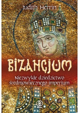 Bizancjum Niezwykłe dziedzictwo średniowiecznego imperium Judith Herrin