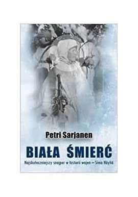 Biała śmierć. Najskuteczniejszy snajper w historii wojen - Simo Hayha Petri Sarjanen