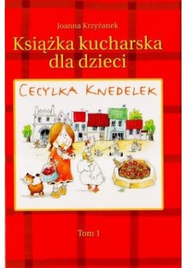 Cecylia Knedelek Książka kucharska dla dzieci Tom I Joanna Krzyżanek