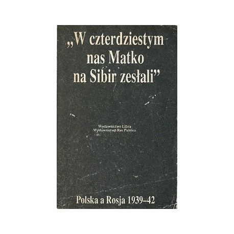 "W czterdziestym nas Matko na Sybir zesłali" Polska a Rosja 1939-42 Jan T. Gross, Irena Grudzińska-Gross (wybór i opracowanie)